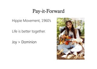 Pay-it-Forward
Hippie Movement, 1960’s
Life is better together.
Joy > DominionJoy > DominionJoy > DominionJoy > Dominion
 
