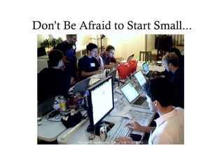 Don’t Be Afraid to Start Small...
 