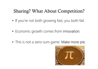 Sharing? What About Competition?
• If you’re not both growing fast, you both fail.
• Economic growth comes from innovationinnovationinnovationinnovation.
• This is not a zero-sum game. Make more pie.Make more pie.Make more pie.Make more pie.
 