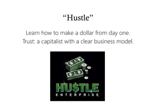 “Hustle”
Learn how to make a dollar from day one.
Trust: a capitalist with a clear business model.
 
