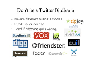 Don’t be a Twitter Birdbrain
• Beware deferred business models.
• HUGE uptick needed…
• …and if anythinganythinganythinganything goes wrong…
 