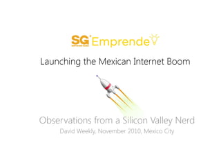 Launching the Mexican Internet Boom
Observations from a Silicon Valley Nerd
David Weekly, November 2010, Mexico City
 