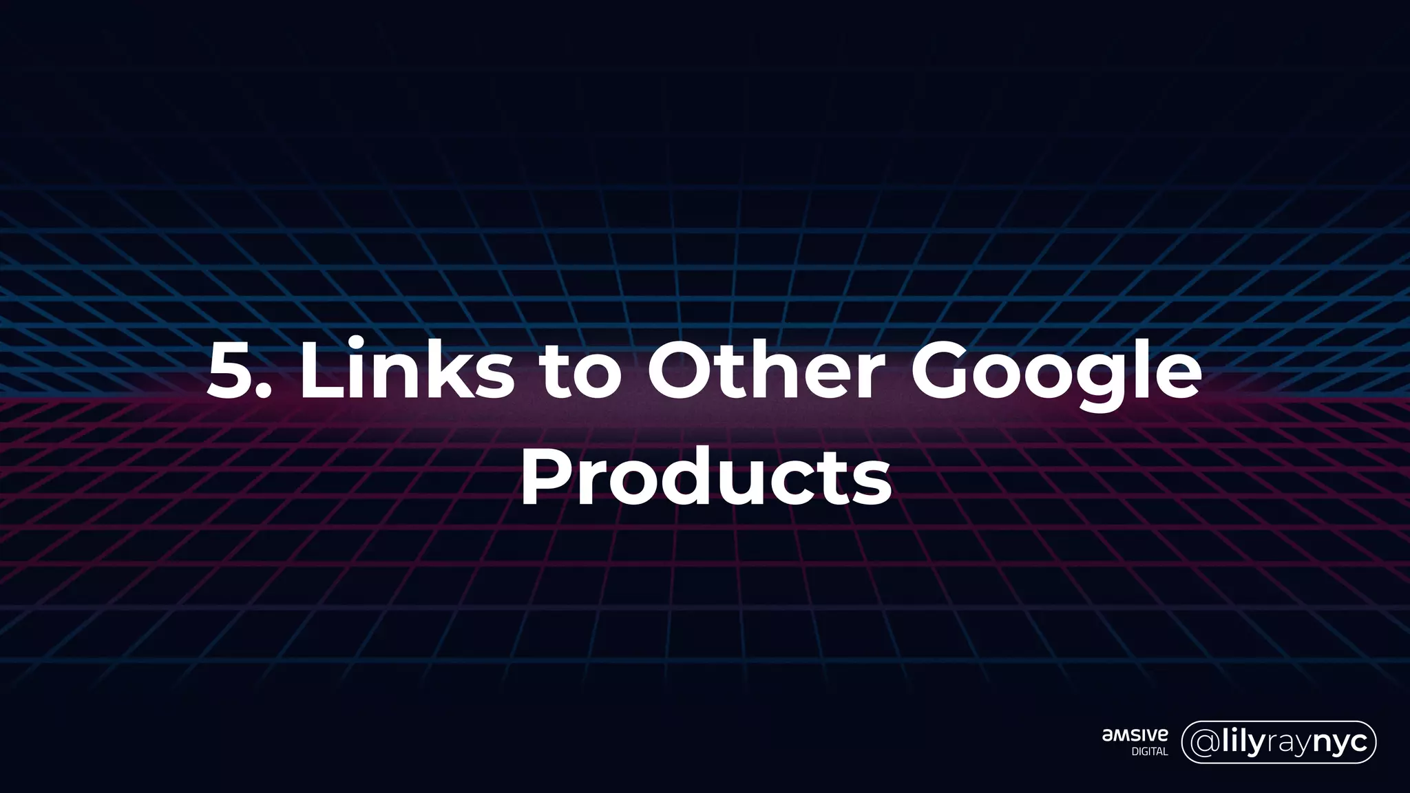 5. Links to Other Google
Products
 