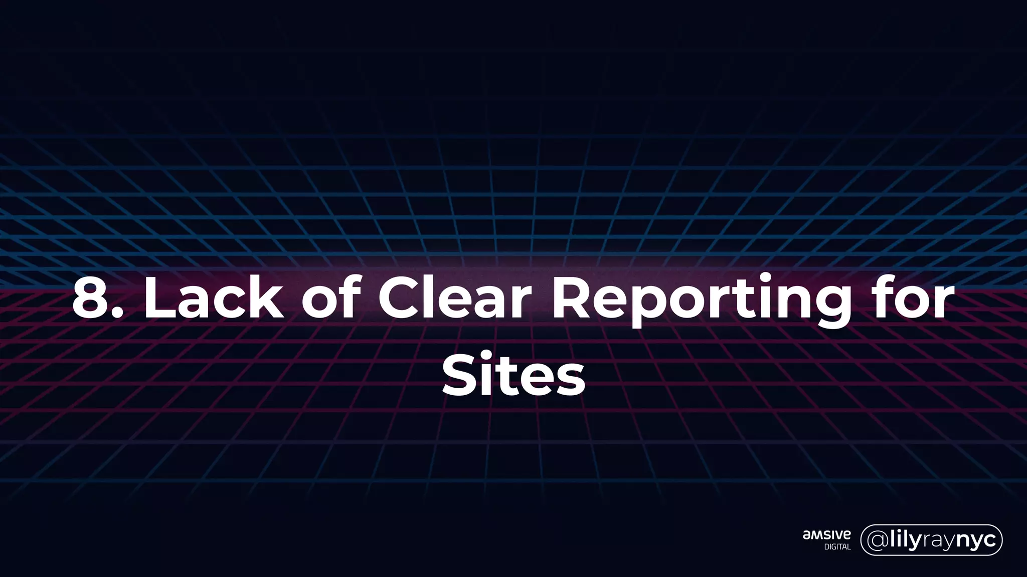8. Lack of Clear Reporting for
Sites
 