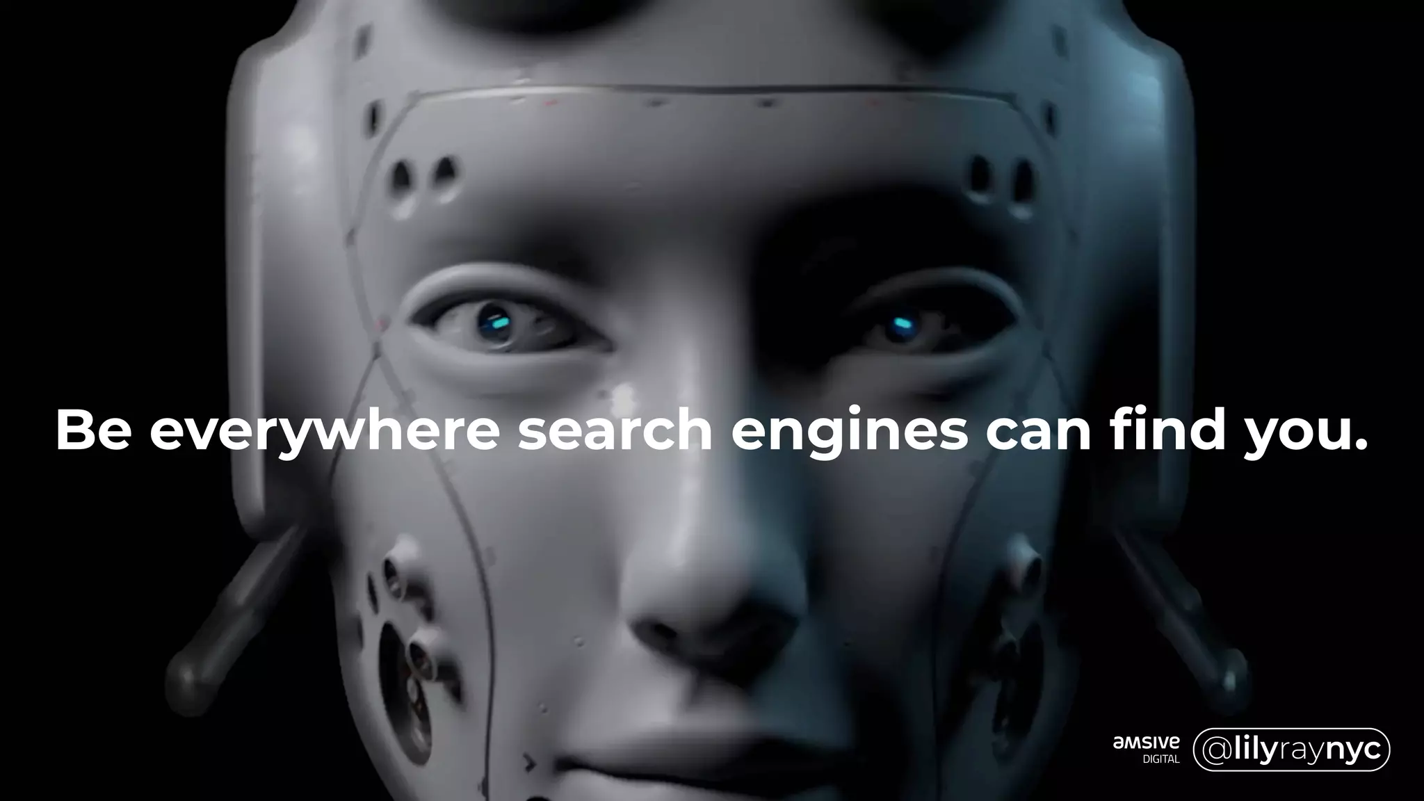 Be everywhere search engines can find you.
 