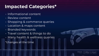 Impacted Categories*
• Informational content
• Review content
• Shopping & commerce queries
• Location & maps content
• Branded keywords
• Travel content & things to do
• Many health & wellness queries
*changes all the time
 