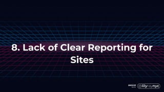 8. Lack of Clear Reporting for
Sites
 
