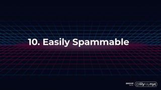 10. Easily Spammable
 