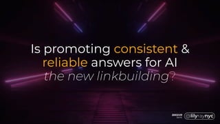 Is promoting consistent &
reliable answers for AI
the new linkbuilding?
 