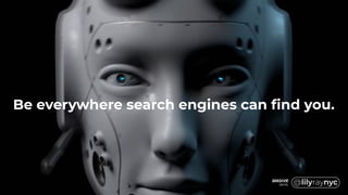 Be everywhere search engines can find you.
 