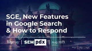 SGE, New Features
in Google Search
& How to Respond
Aug 2023
| |
 