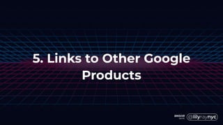5. Links to Other Google
Products
 
