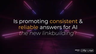 Is promoting consistent &
reliable answers for AI
the new linkbuilding?
 