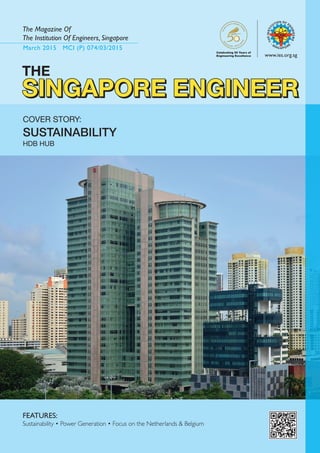 March 2015 MCI (P) 074/03/2015
The Magazine Of
The Institution Of Engineers, Singapore
www.ies.org.sg
SINGAPORE ENGINEERSINGAPORE ENGINEER
COVER STORY:
SUSTAINABILITY
HDB Hub
FEATURES:	
Sustainability • Power Generation • Focus on the Netherlands & Belgium
Celebrating 50 Years of
Engineering Excellence
THE
SINGAPORE ENGINEER
 