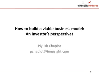 How to build a viable business model:
     An Investor’s perspectives

            Piyush Chaplot
        pchaplot@innosight.com




                                        1
 