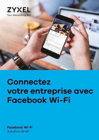 Connectez
votre entreprise avec
Facebook Wi-Fi
Facebook Wi-Fi
Solution Brief
 