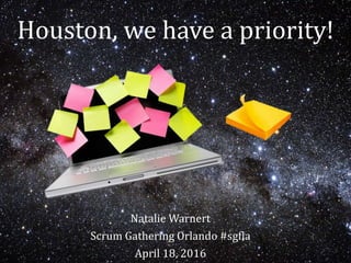 Houston, we have a priority!
Natalie Warnert
Scrum Gathering Orlando #sgfla
April 18, 2016
 