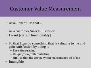 Customer Value Measurement
• As a…I want…so that…
• As a customer/user/subscriber…
• I want [certain functionality]
• So t...