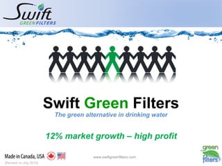 Swift Green Filters
The green alternative in drinking water
12% market growth – high profit
www.swiftgreenfilters.com
[Revised on July 2015]
 