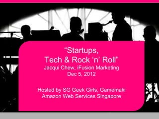 “Startups,
  Tech & Rock „n‟ Roll”
  Jacqui Chew, iFusion Marketing
           Dec 5, 2012

Hosted by SG Geek Girls, Gamemaki
 Amazon Web Services Singapore
 