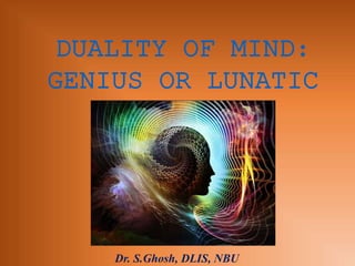 Dr. S.Ghosh, DLIS, NBU
DUALITY OF MIND:
GENIUS OR LUNATIC
 