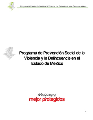 Programa de Prevención Social de la Violencia y la Delincuencia en el Estado de México
4
Programa de Prevención Social de la
Violencia y la Delincuencia en el
Estado de México
 