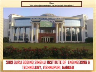SHRI GURU GOBIND SINGHJI INSTITUTE OF ENGINEERING &
TECHNOLOGY, VISHNUPURI, NANDED
Vision
"Education of Human Power for Technological Excellence"
 