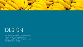 Vai além da estética, trabalha ativamente
na estratégia e no planejamento.
Utilizamos o Design Thinking para mediar  
processos de co-criação.
DESIGN
 
