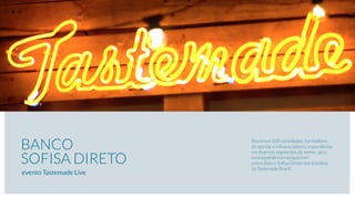 BANCO
SOFISA DIRETO
Reunimos 200 convidados, formadores
de opinião e inﬂuenciadores, especialistas
em diversos segmentos de temas, para
uma experiência inesquecível
com o Banco Soﬁsa Direto nos estúdios
da Tastemade Brasil.
evento Tastemade Live
 