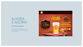 A HORA
É AGORA!
hot site promoção
Hot site promocional da cervejaria
Germânia desenvolvido em parceria
com a CL/AG.
 