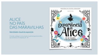 ALICE
NO PAÍS
DAS MARAVILHAS
Identidade visual da exposição
Concept, catálogo e comunicação visual da Experiência Alice,
que aconteceu no shopping JK - SP
MINIST ÉRIO DA C U LTU RA e BR ASIL PR EV
ap re s e n ta m
 