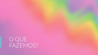 O QUE
FAZEMOS?
 