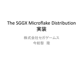 The SGGX Microflake Distribution
実装
株式会社セガゲームス
今給黎 隆
 