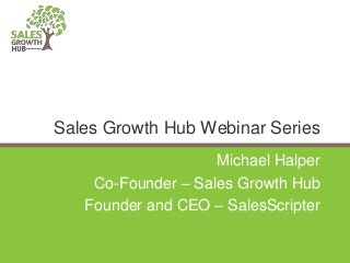 Michael Halper
Co-Founder – Sales Growth Hub
Founder and CEO – SalesScripter
Sales Growth Hub Webinar Series
 