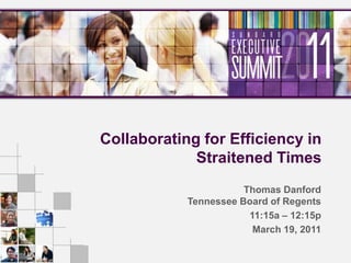 Collaborating for Efficiency in Straitened Times Thomas Danford Tennessee Board of Regents 11:15a – 12:15p March 19, 2011 
