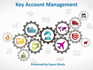 Key Account Management
Presented by Sayan Ghosh
 