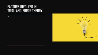 FACTORS INVOLVED IN
TRIAL-AND-ERROR THEORY
•
 