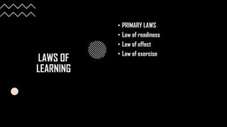 LAWS OF
LEARNING
• PRIMARY LAWS
• Law of readiness
• Law of effect
• Law of exercise
 