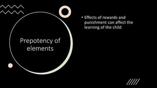 Prepotency of
elements
• Effects of rewards and
punishment can affect the
learning of the child
 