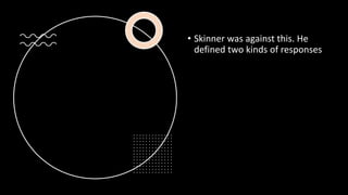 • Skinner was against this. He
defined two kinds of responses
 