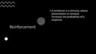 Reinforcement
• A reinforcer is a stimulus whose
presentation or removal
increases the probability of a
response
 