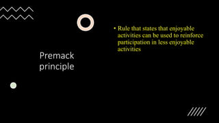 Premack
principle
• Rule that states that enjoyable
activities can be used to reinforce
participation in less enjoyable
activities
 