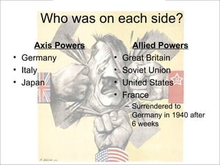 Who was on each side? <ul><li>Axis Powers </li></ul><ul><li>Germany </li></ul><ul><li>Italy  </li></ul><ul><li>Japan </li>...