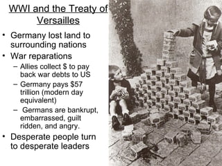 WWI and the Treaty of Versailles <ul><li>Germany lost land to surrounding nations </li></ul><ul><li>War reparations </li><...