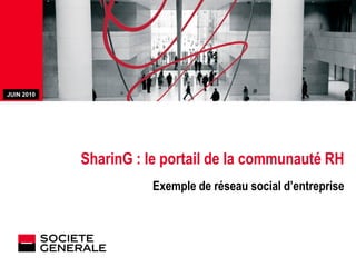 JUIN2010
  Mai 2010
JJ Mois Année




                SharinG : le portail de la communauté RH
                          Exemple de réseau social d’entreprise
 
