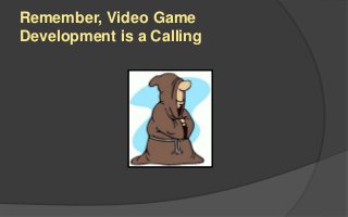 Remember, Video Game
Development is a Calling
 
