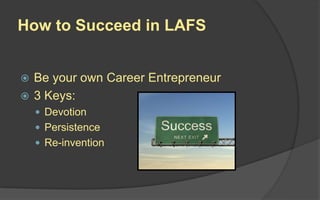 How to Succeed in LAFS
 Be your own Career Entrepreneur
 3 Keys:
 Devotion
 Persistence
 Re-invention
 
