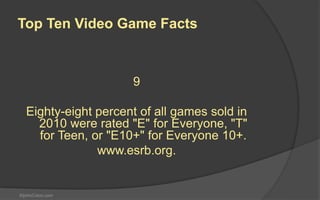 StjohnColon.com
6
Forty-eight percent of all game players
are women. In fact, women over the
age of 18 represent a significantly
greater portion of the game-playing
population (36 percent) than boys age
18 or younger (17 percent).
Top Ten Video Game Facts
 