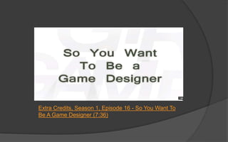 Discussion
 Why is communication the game designer’s
core skill?
 What other skills does a game designer need?
 Why is “idea guy” a poor definition for what a
game designer does?
 Why shouldn’t game designers get too
attached to their ideas?
 What is the number one cause of failed
games?
 
