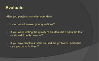 Done?
Knowing when a game is finished
can be even more difficult. A game
is never finished, it’s just due.
But you often won’t have external
due dates, so it can be tempting to
go on making tiny tweaks ad
infinitum. Eventually, you’ll have to
accept that a game is as good as
it’s going to get.
 